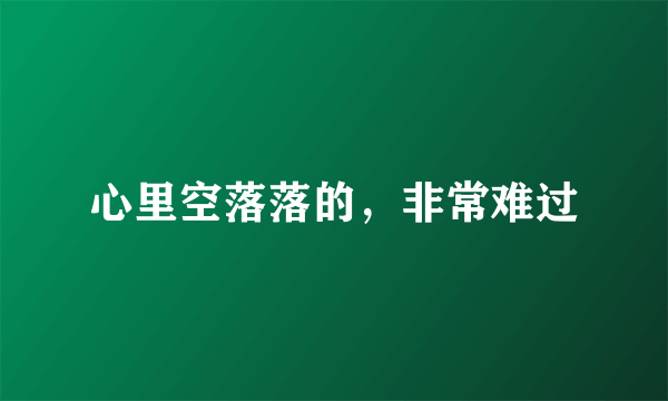 心里空落落的，非常难过