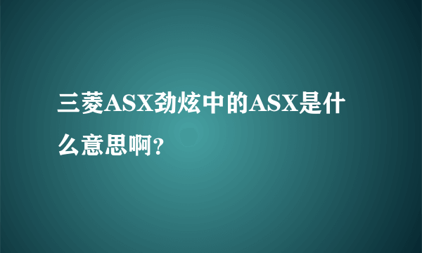 三菱ASX劲炫中的ASX是什么意思啊？