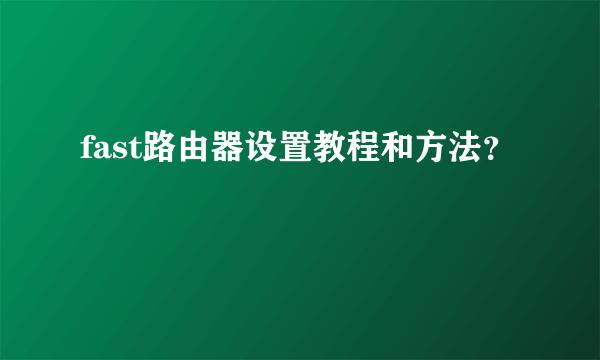 fast路由器设置教程和方法？