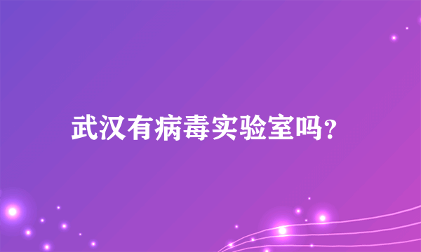 武汉有病毒实验室吗？