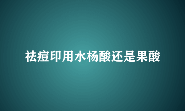 祛痘印用水杨酸还是果酸