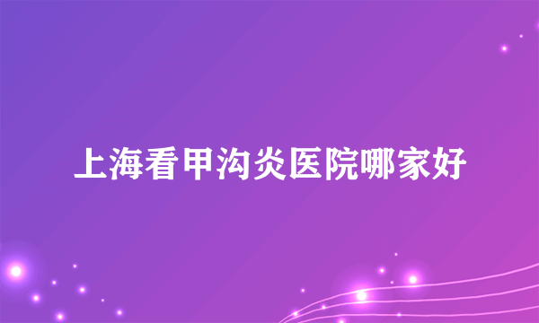 上海看甲沟炎医院哪家好