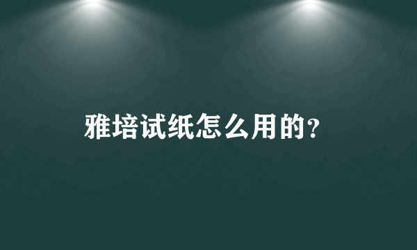 雅培试纸怎么用的？