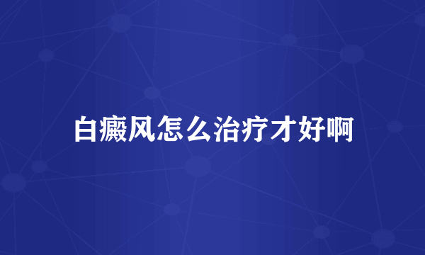 白癜风怎么治疗才好啊