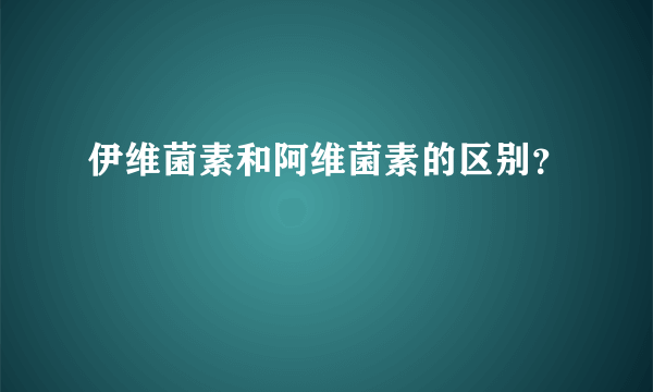 伊维菌素和阿维菌素的区别？