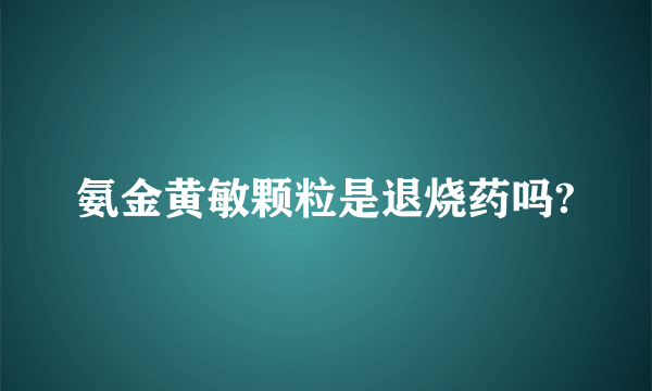 氨金黄敏颗粒是退烧药吗?