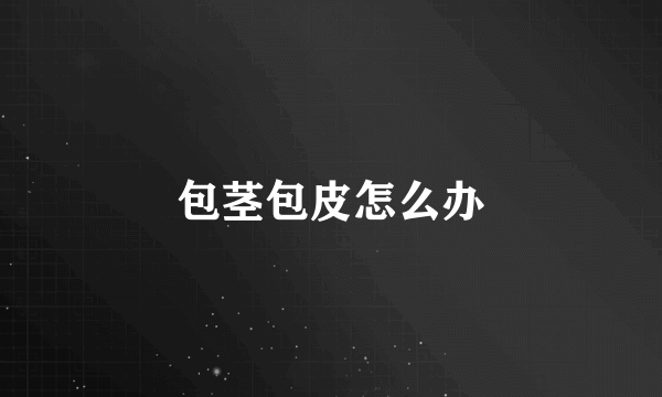 包茎包皮怎么办