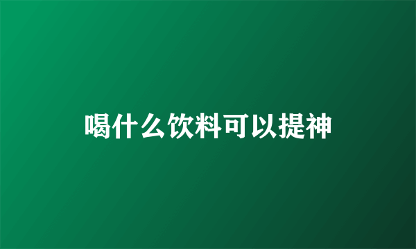 喝什么饮料可以提神