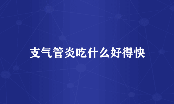 支气管炎吃什么好得快