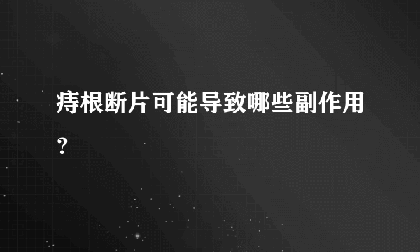 痔根断片可能导致哪些副作用？