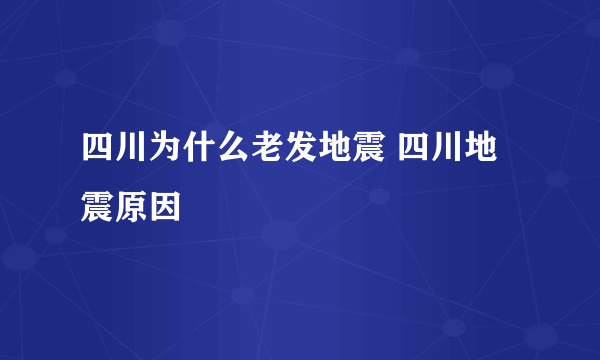 四川为什么老发地震 四川地震原因