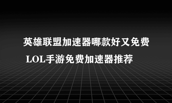 英雄联盟加速器哪款好又免费 LOL手游免费加速器推荐