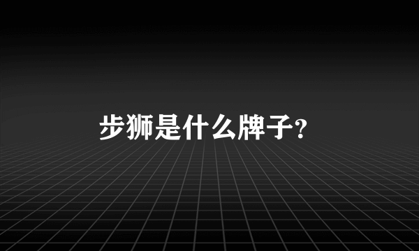 步狮是什么牌子？