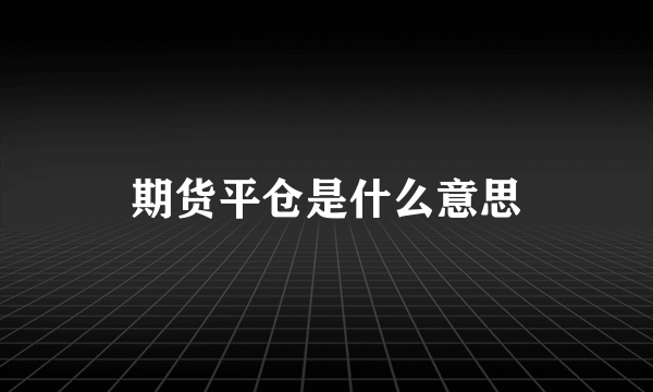 期货平仓是什么意思