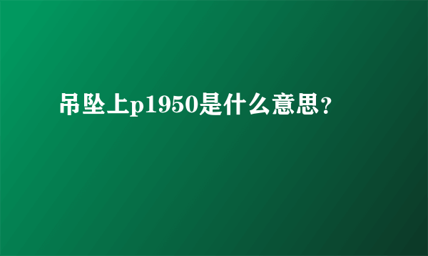 吊坠上p1950是什么意思？
