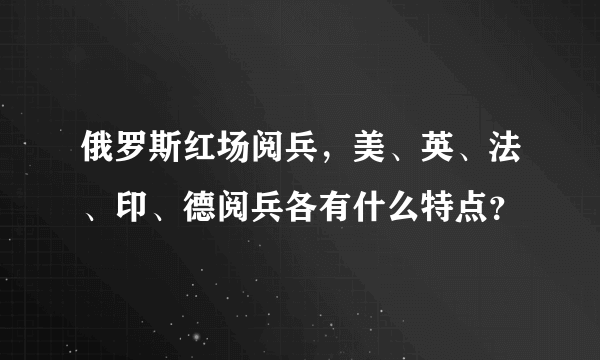 俄罗斯红场阅兵，美、英、法、印、德阅兵各有什么特点？