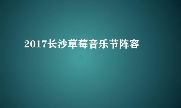 2017长沙草莓音乐节阵容