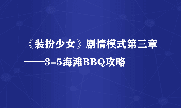 《装扮少女》剧情模式第三章——3-5海滩BBQ攻略