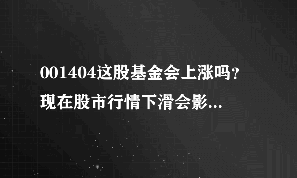 001404这股基金会上涨吗？现在股市行情下滑会影响001404这股基金吗？