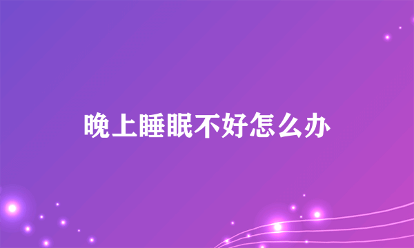 晚上睡眠不好怎么办