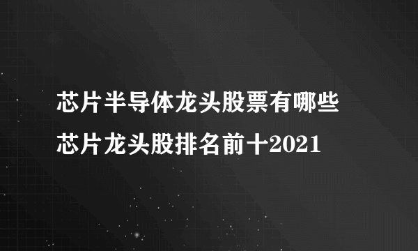 芯片半导体龙头股票有哪些 芯片龙头股排名前十2021