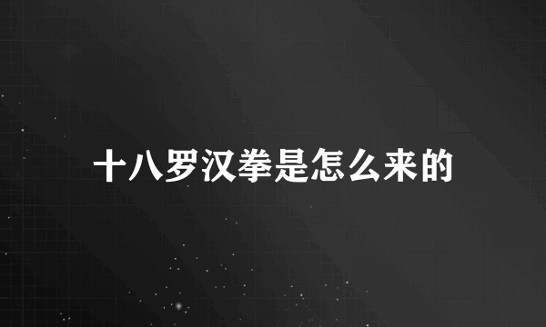 十八罗汉拳是怎么来的