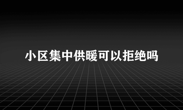 小区集中供暖可以拒绝吗