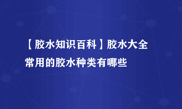 【胶水知识百科】胶水大全 常用的胶水种类有哪些