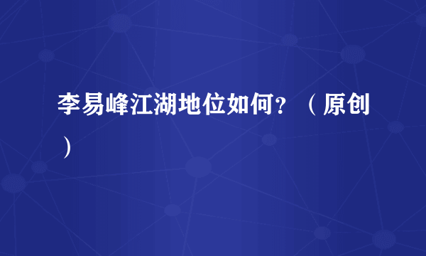 李易峰江湖地位如何？（原创）