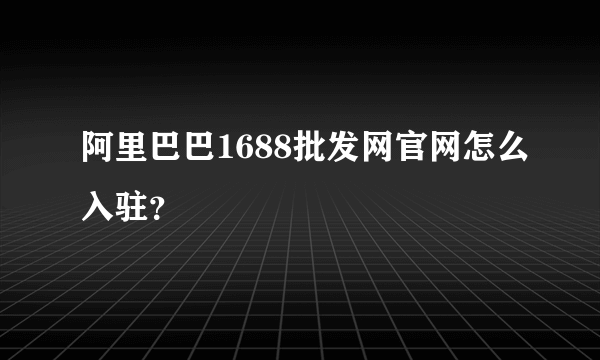 阿里巴巴1688批发网官网怎么入驻？