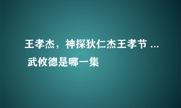 王孝杰，神探狄仁杰王孝节 ... 武攸德是哪一集