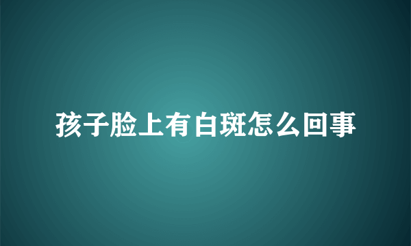 孩子脸上有白斑怎么回事