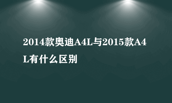 2014款奥迪A4L与2015款A4L有什么区别