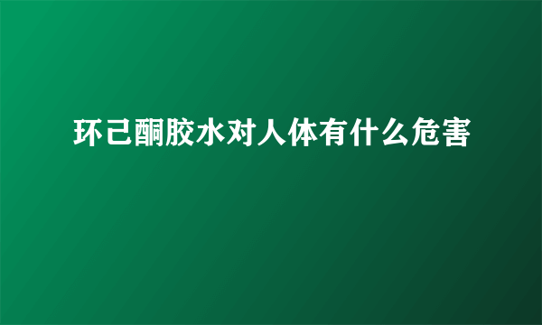 环己酮胶水对人体有什么危害