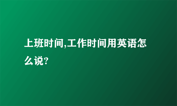 上班时间,工作时间用英语怎么说?