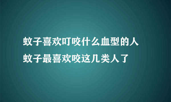 蚊子喜欢叮咬什么血型的人 蚊子最喜欢咬这几类人了