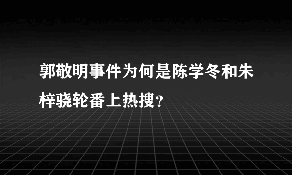 郭敬明事件为何是陈学冬和朱梓骁轮番上热搜？
