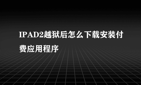 IPAD2越狱后怎么下载安装付费应用程序