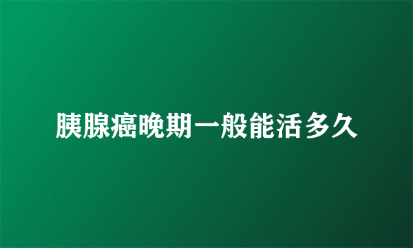 胰腺癌晚期一般能活多久