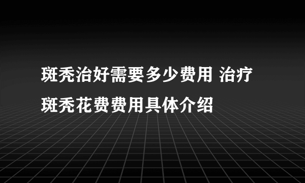 斑秃治好需要多少费用 治疗斑秃花费费用具体介绍