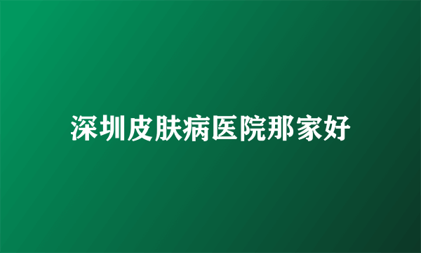 深圳皮肤病医院那家好
