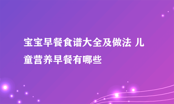 宝宝早餐食谱大全及做法 儿童营养早餐有哪些