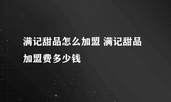 满记甜品怎么加盟 满记甜品加盟费多少钱