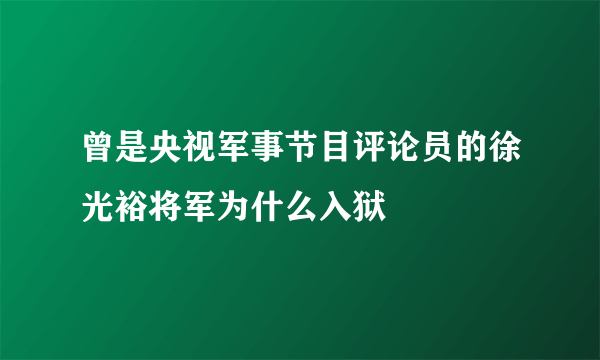 曾是央视军事节目评论员的徐光裕将军为什么入狱