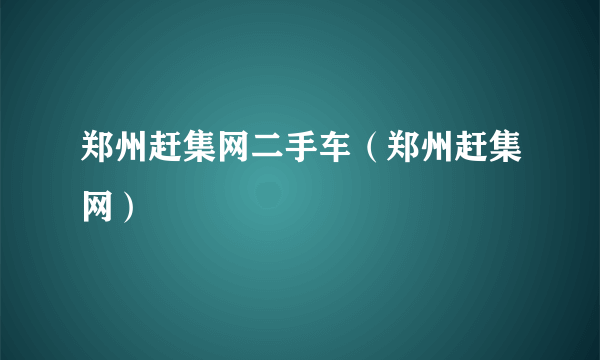 郑州赶集网二手车（郑州赶集网）