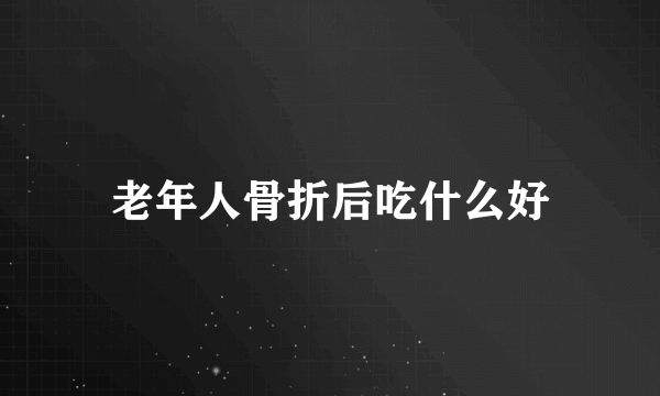 老年人骨折后吃什么好