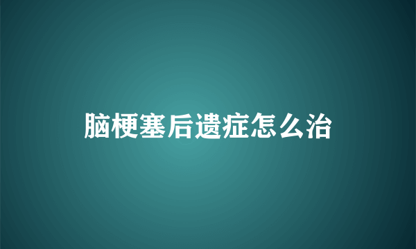脑梗塞后遗症怎么治