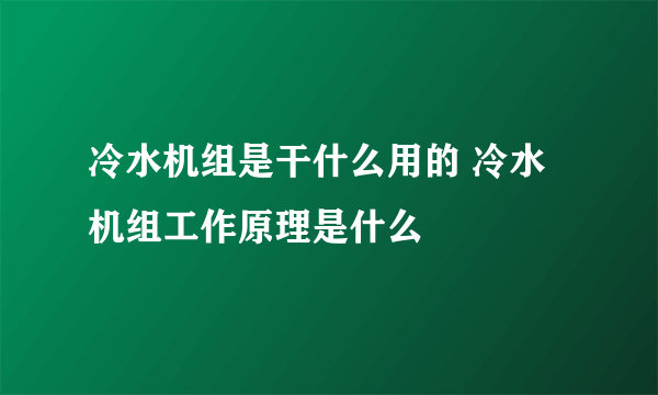 冷水机组是干什么用的 冷水机组工作原理是什么