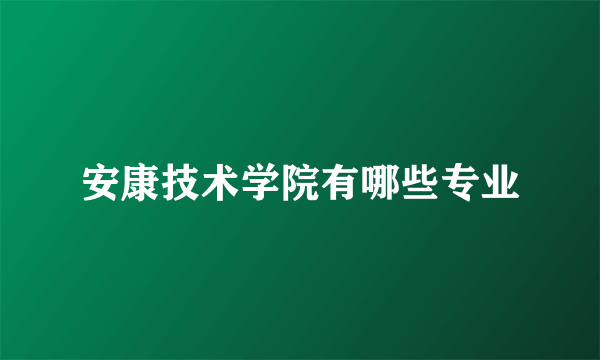 安康技术学院有哪些专业