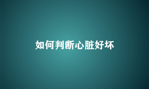 如何判断心脏好坏